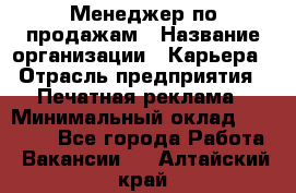 Менеджер по продажам › Название организации ­ Карьера › Отрасль предприятия ­ Печатная реклама › Минимальный оклад ­ 60 000 - Все города Работа » Вакансии   . Алтайский край